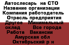 Автослесарь. на СТО › Название организации ­ Компания-работодатель › Отрасль предприятия ­ Другое › Минимальный оклад ­ 1 - Все города Работа » Вакансии   . Амурская обл.,Октябрьский р-н